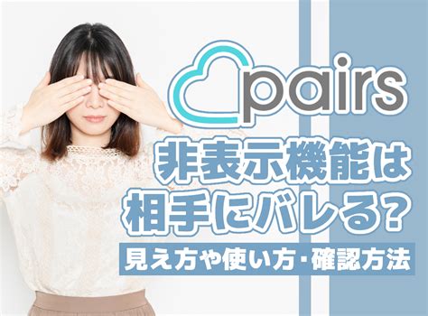 『Pairs（ペアーズ）』の非表示機能は相手にバレる？ 見え方や .